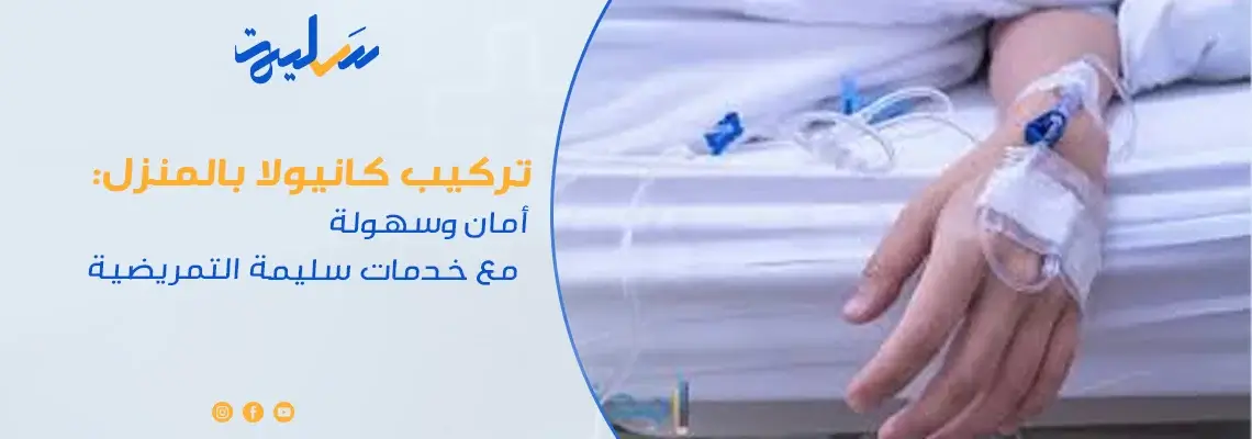 تركيب كانيولا بالمنزل: أمان وسهولة مع خدمات سليمة التمريضية